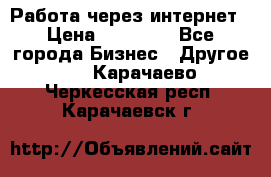 Работа через интернет › Цена ­ 20 000 - Все города Бизнес » Другое   . Карачаево-Черкесская респ.,Карачаевск г.